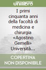 I primi cinquanta anni della facoltà di medicina e chirurgia «Agostino Gemelli» Università Cattolica del Sacro Cuore