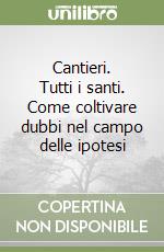 Cantieri. Tutti i santi. Come coltivare dubbi nel campo delle ipotesi