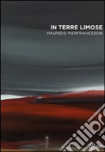 In terre limose. Maurizio Pierfranceschi. Ediz. illustrata