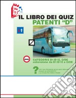 Il libro dei quiz patenti «D». Tutti i quiz ministeriali per gli esami delle patenti «D» proposti per argomento e su schede fac-simile esame libro