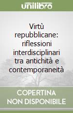Virtù repubblicane: riflessioni interdisciplinari tra antichità e contemporaneità libro