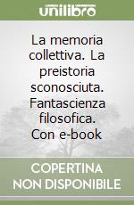 La memoria collettiva. La preistoria sconosciuta. Fantascienza filosofica. Con e-book libro