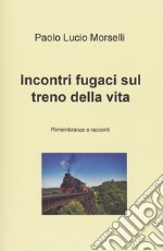 Incontri fugaci sul treno della vita. Rimembranze e racconti libro