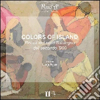 Colors of Island. Pittura del nord Sardegna del secondo '900. Ediz. illustrata libro