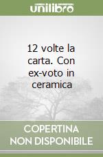 12 volte la carta. Con ex-voto in ceramica libro