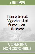 Tisin e tisinat. Vigevanesi al fiume. Ediz. illustrata