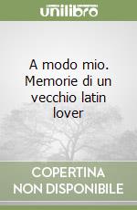 A modo mio. Memorie di un vecchio latin lover libro