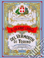 Il grande libro del vermouth di Torino. Storia e attualità di un classico prodotto piemontese libro