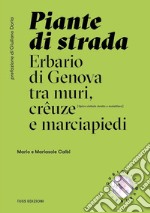 Piante di strada. Erbario di Genova tra muri, crêuze e marciapiedi. Ediz. illustrata libro