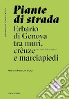 Piante di strada. Erbario di Genova tra muri, crêuze e marciapiedi. Ediz. illustrata libro