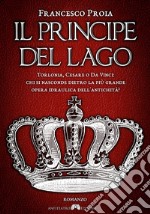 Il principe del lago. Torlonia, Cesare o da Vinci: chi si nasconde dietro la più grande opera idraulica dell'antichità? libro