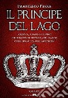 Il principe del lago. Torlonia, Cesare o da Vinci: chi si nasconde dietro la più grande opera idraulica dell'antichità? libro di Proia Francesco