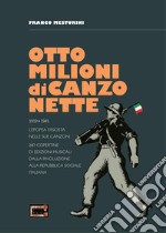 Otto milioni di canzonette. 1919-1945. L'epopea fascista nelle sue canzoni. 287 copertine di edizioni musicali dalla rivoluzione alla Repubblica sociale italiana. Ediz. illustrata libro