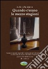 Quando c'erano le mezze stagioni. Un anno (e un mese) di proverbi e modi di dire dell'alto mantovano, con incursioni nel veronese, bresciano.. Con CD Audio libro di Bianchera Andrea