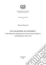 Una stagione all'inferno. L'Alto mantovano nella guerra per la successione di Mantova e del Monferrato (1629-1631)