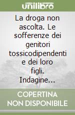 La droga non ascolta. Le sofferenze dei genitori tossicodipendenti e dei loro figli. Indagine epidemiologica, riflessioni e proposte