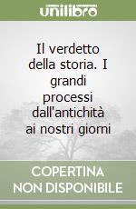 Il verdetto della storia. I grandi processi dall'antichità ai nostri giorni libro