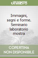 Immagini, segni e forme. Seminario laboratorio mostra libro