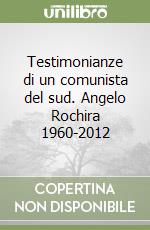 Testimonianze di un comunista del sud. Angelo Rochira 1960-2012 libro