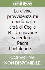 La divina provvidenza mi mandò dalla città di Ceglie M. Un giovane sacerdote. Padre Pantaleone Palma