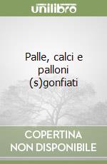 Palle, calci e palloni (s)gonfiati libro