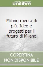 Milano merita di più. Idee e progetti per il futuro di Milano