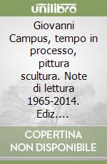 Giovanni Campus, tempo in processo, pittura scultura. Note di lettura 1965-2014. Ediz. illustrata libro