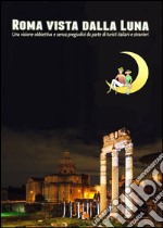 Roma vista dalla luna. Una visione obbiettiva e senza pregiudizi da parte di turisti italiani e stranieri libro