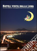 Napoli vista dalla luna. Una visione obbiettiva e senza pregiudizi da parte di turisti italiani e stranieri libro