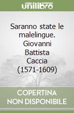 Saranno state le malelingue. Giovanni Battista Caccia (1571-1609) libro