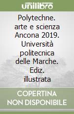 Polytechne. arte e scienza Ancona 2019. Università politecnica delle Marche. Ediz. illustrata libro