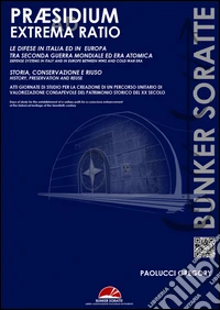 Praesidium ad extrema ratio. Storia e tecnologie per la valorizzione consapevole e compatibile dei sistemi di difesa del XX secolo libro