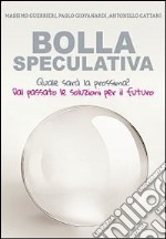 Bolla speculativa. Quale sarà la prossima? Dal passato le soluzioni per il futuro libro