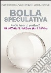 Bolla speculativa. Quale sarà la prossima? Dal passato le soluzioni per il futuro libro