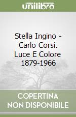 Stella Ingino - Carlo Corsi. Luce E Colore 1879-1966 libro