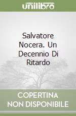 Salvatore Nocera. Un Decennio Di Ritardo libro