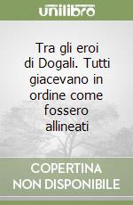 Tra gli eroi di Dogali. Tutti giacevano in ordine come fossero allineati libro