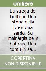 La strega dei bottoni. Una storia nella preistoria sarda. Sa mainàrgia de is butonis. Unu contu in sa preistoria sarda libro