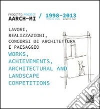 AARCH-MI 1998-2013. Progetto. Lavori, realizzazioni, concorsi di architettura e paesaggio-Project. Works, archievements, architectural and landscape competitions. Ediz. bilingue libro