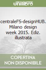 centraleFS-designHUB. Milano design week 2015. Ediz. illustrata libro