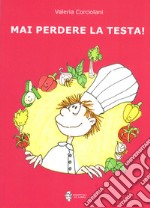 Mai perdere la testa! Ediz. illustrata