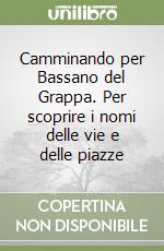 Camminando per Bassano del Grappa. Per scoprire i nomi delle vie e delle piazze libro