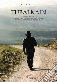 Tubalkain. Oltre la soglia. Alchimia di un viaggio verso un mondo reale. Un insegnamento che viene da lontano libro