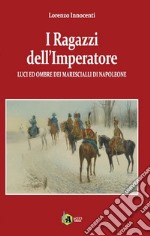 I ragazzi dell' Imperatore. Luci ed ombre dei marescialli di Napoleone libro