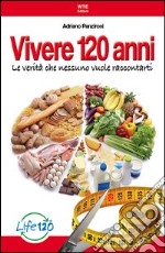 Vivere 120 anni. Le verità che nessuno vuole raccontarti libro