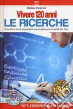 Vivere 120 anni. Le ricerche. Ricerche e studi scientifici che confermano le verità del libro libro