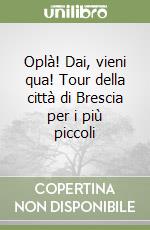 Oplà! Dai, vieni qua! Tour della città di Brescia per i più piccoli libro