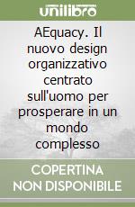 AEquacy. Il nuovo design organizzativo centrato sull'uomo per prosperare in un mondo complesso libro