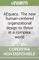 AEquacy. The new human-centered organizational design to thrive in a complex world libro
