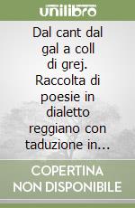 Dal cant dal gal a coll di grej. Raccolta di poesie in dialetto reggiano con taduzione in italiano libro